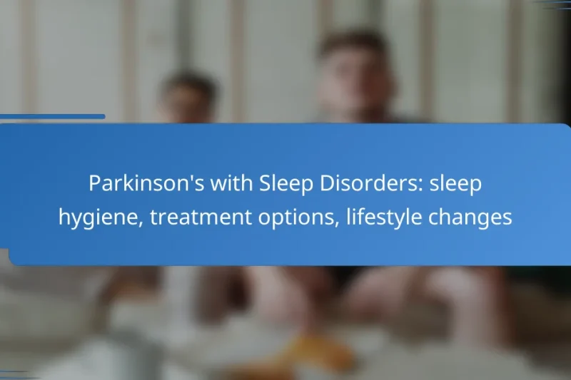 Parkinson’s with Sleep Disorders: sleep hygiene, treatment options, lifestyle changes