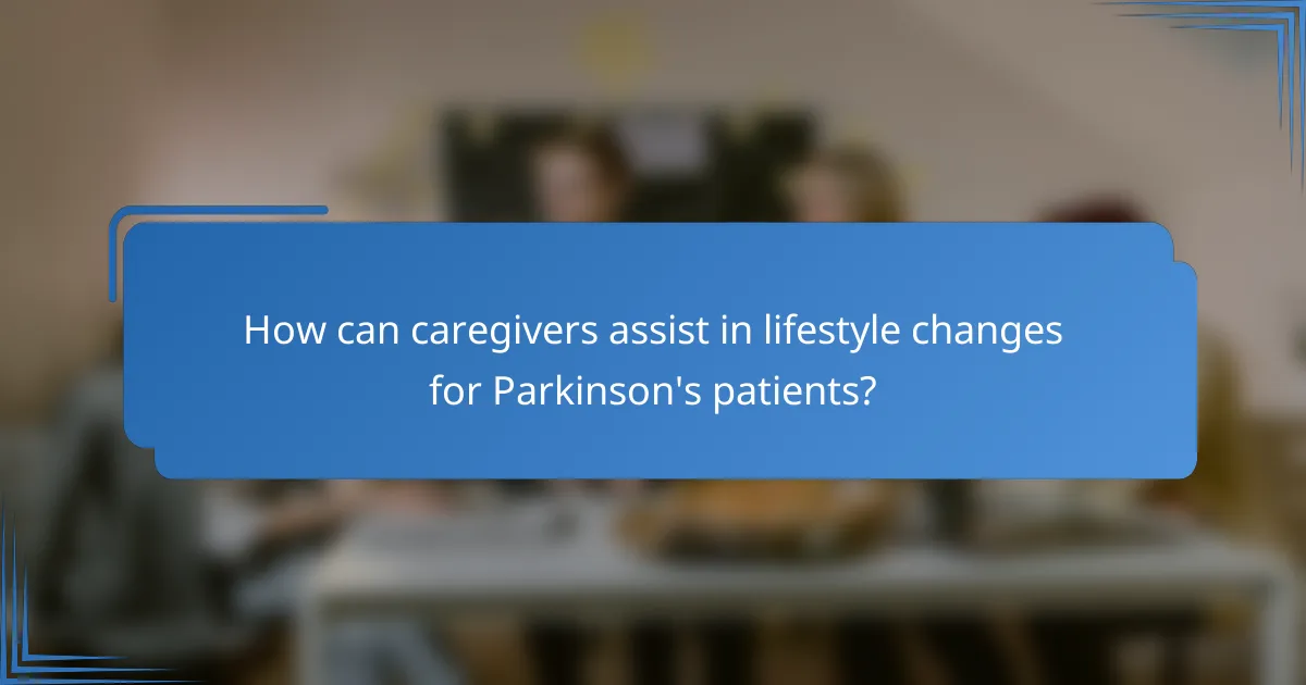 How can caregivers assist in lifestyle changes for Parkinson's patients?