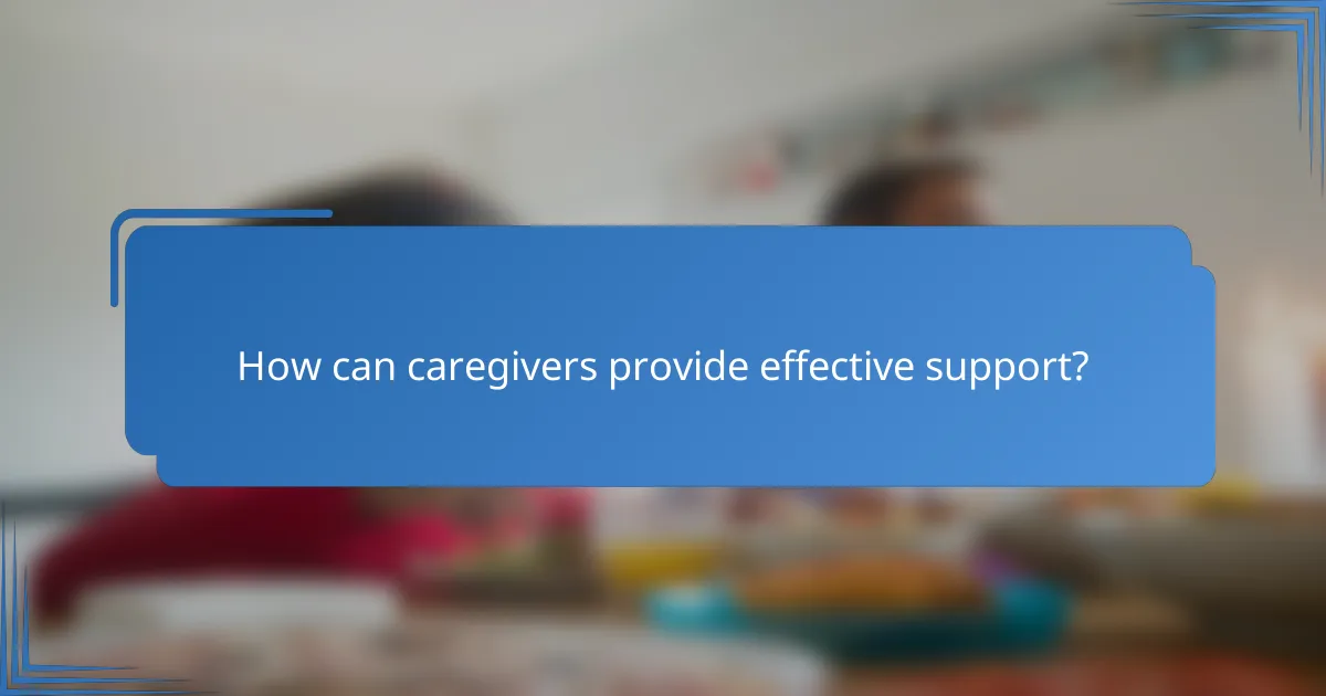 How can caregivers provide effective support?