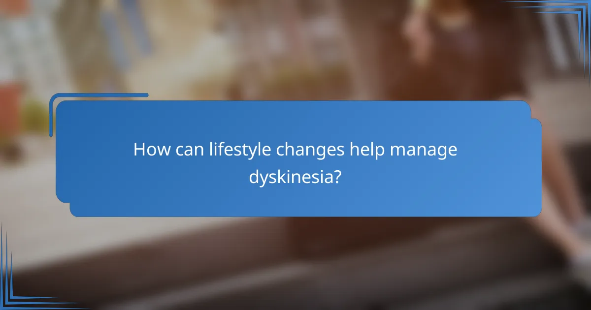 How can lifestyle changes help manage dyskinesia?