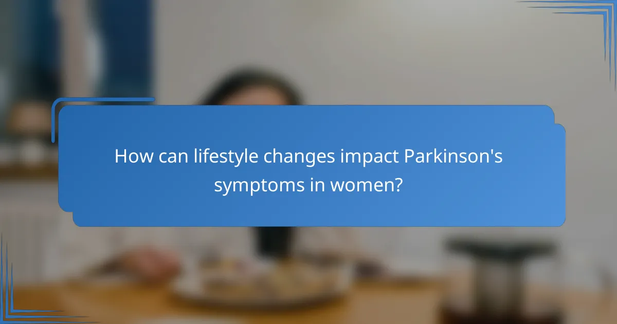 How can lifestyle changes impact Parkinson's symptoms in women?