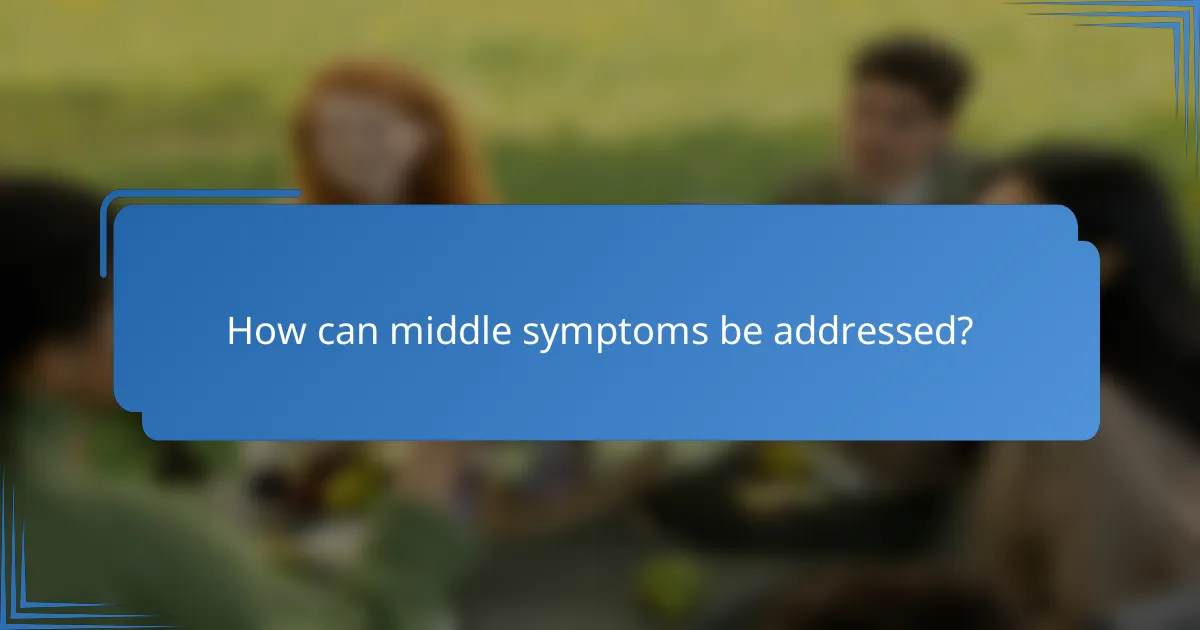 How can middle symptoms be addressed?