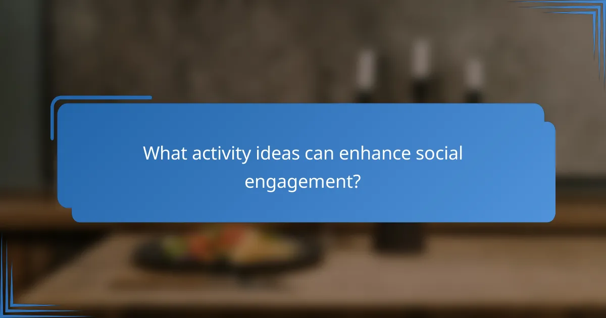 What activity ideas can enhance social engagement?