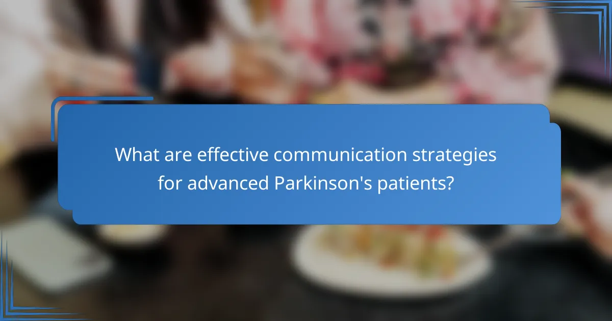 What are effective communication strategies for advanced Parkinson's patients?