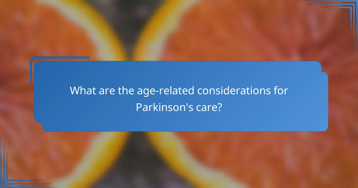 What are the age-related considerations for Parkinson's care?