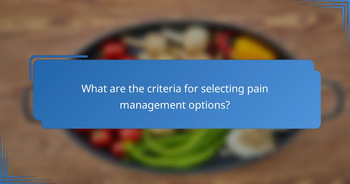 What are the criteria for selecting pain management options?