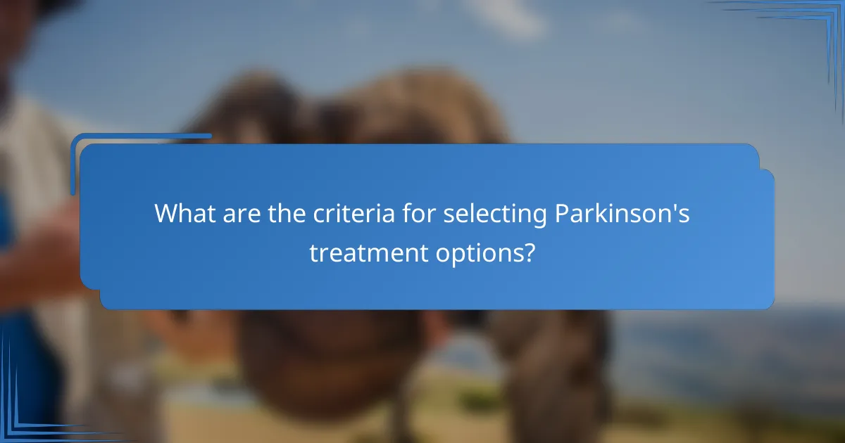 What are the criteria for selecting Parkinson's treatment options?