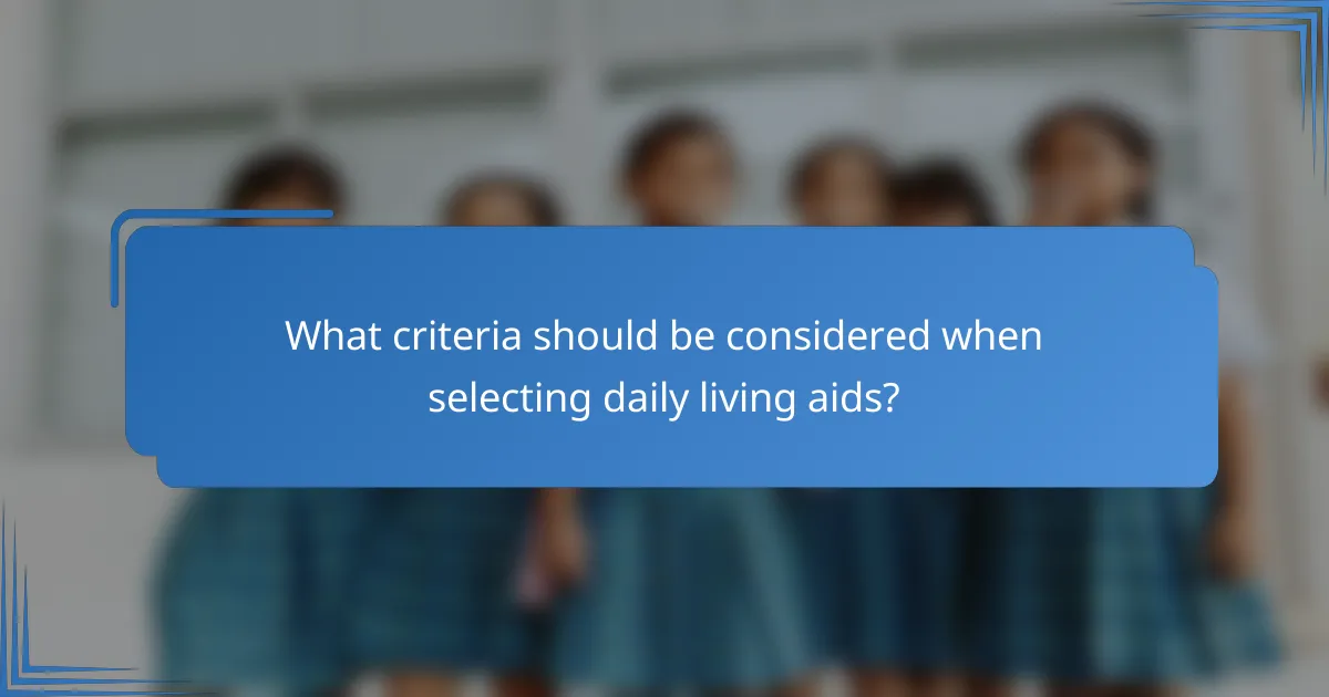 What criteria should be considered when selecting daily living aids?
