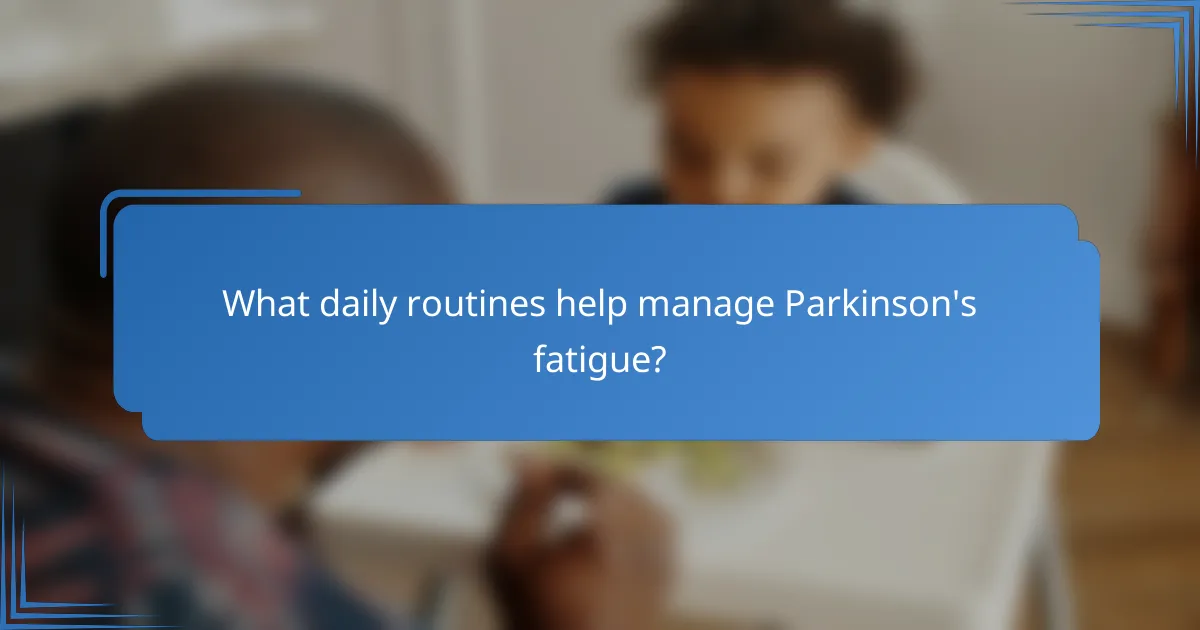What daily routines help manage Parkinson's fatigue?