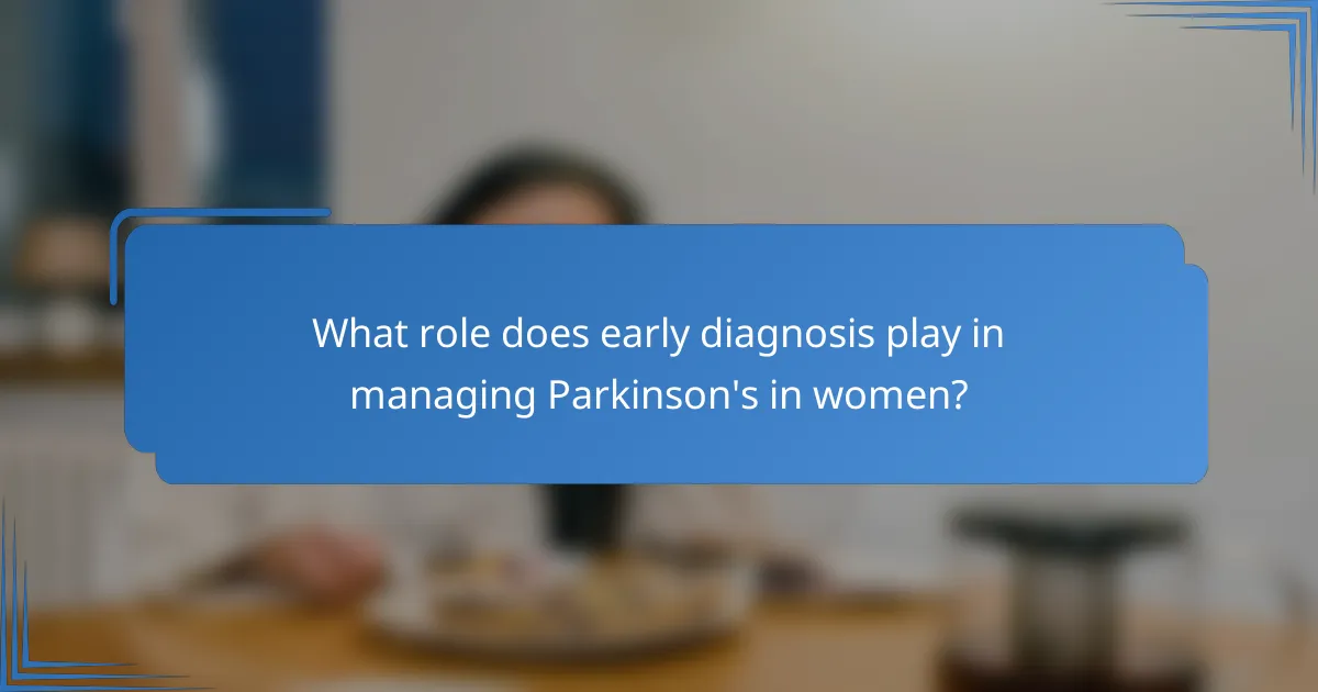 What role does early diagnosis play in managing Parkinson's in women?
